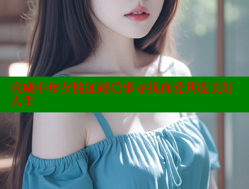 宣威中年女性征婚启事寻找真爱共度美好人生