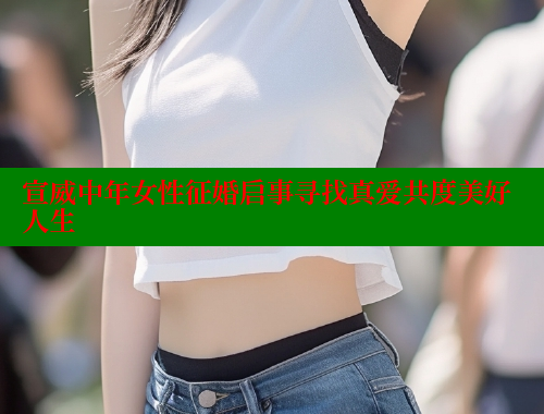 宣威中年女性征婚启事寻找真爱共度美好人生 糖心vlong官方网站 第1张