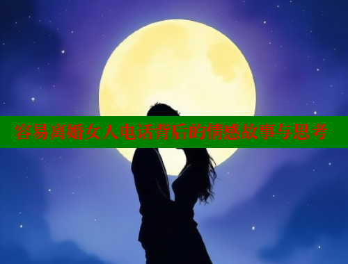 容易离婚女人电话背后的情感故事与思考