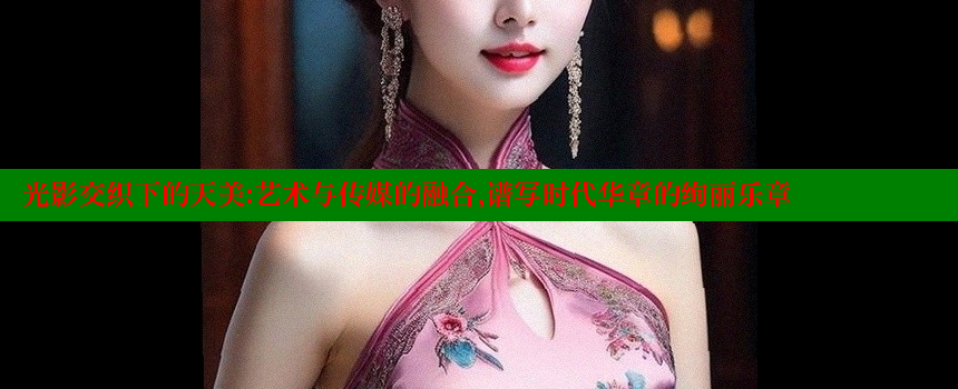 光影交织下的天美：艺术与传媒的融合，谱写时代华章的绚丽乐章 糖心vlong官方网站 第1张