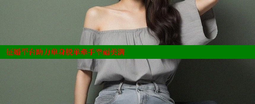 征婚平台助力单身脱单牵手幸福美满