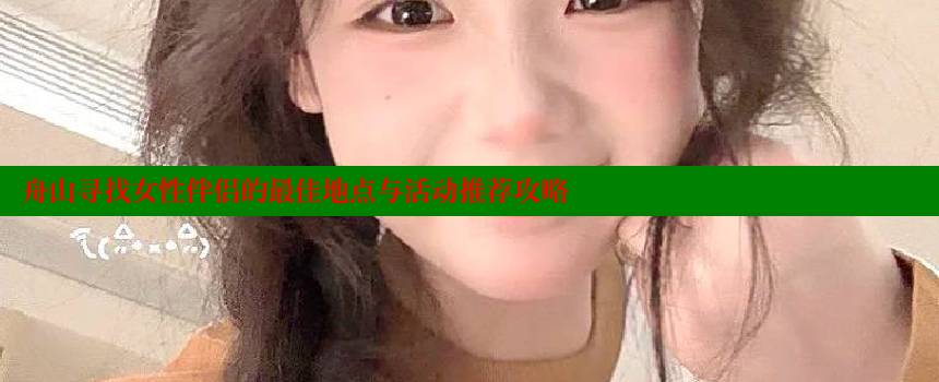 舟山寻找女性伴侣的最佳地点与活动推荐攻略