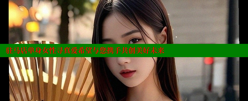 驻马店单身女性寻真爱希望与您携手共创美好未来