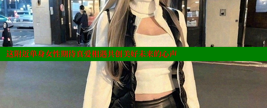 这附近单身女性期待真爱相遇共创美好未来的心声 糖心VLOG官方在线观看 第2张