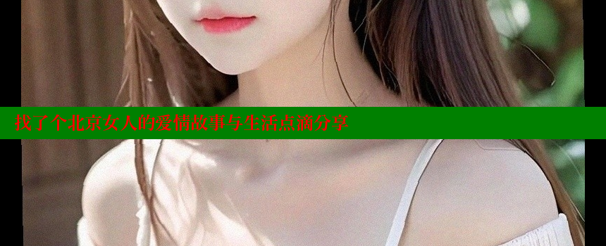 找了个北京女人的爱情故事与生活点滴分享