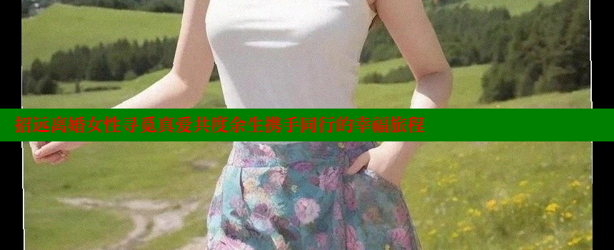 招远离婚女性寻觅真爱共度余生携手同行的幸福旅程 糖心vlong官方网站 第1张