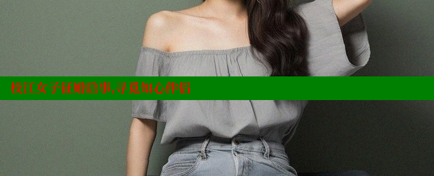 枝江女子征婚启事，寻觅知心伴侣